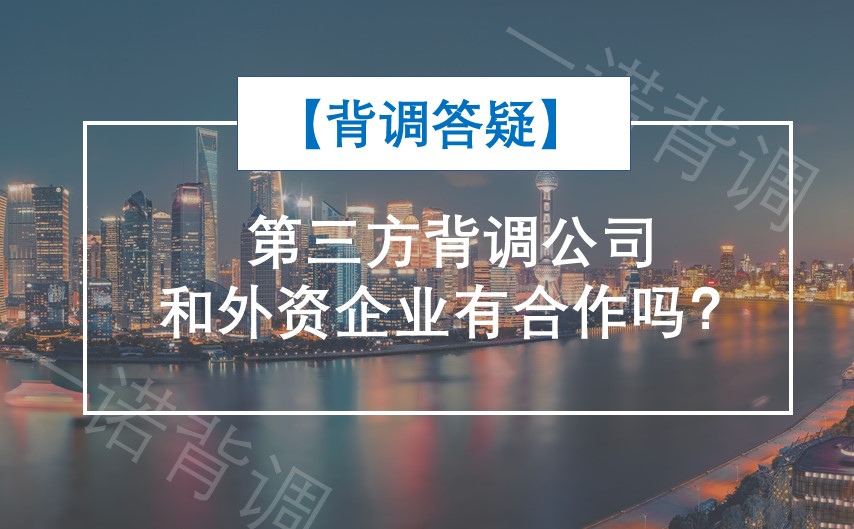 背调答疑 第三方背调公司和外资企业有合作吗 一诺背调 国内领先的背景调查服务平台 背调答疑 第三方背调公司和外资企业有合作吗 一诺背调 国内领先的背景调查服务平台