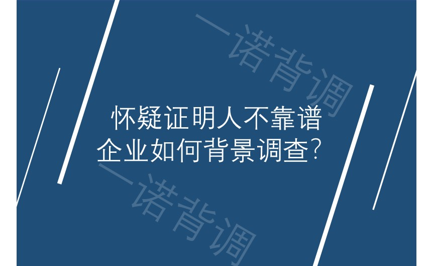 怀疑证明人不靠谱，企业如何背景调查？