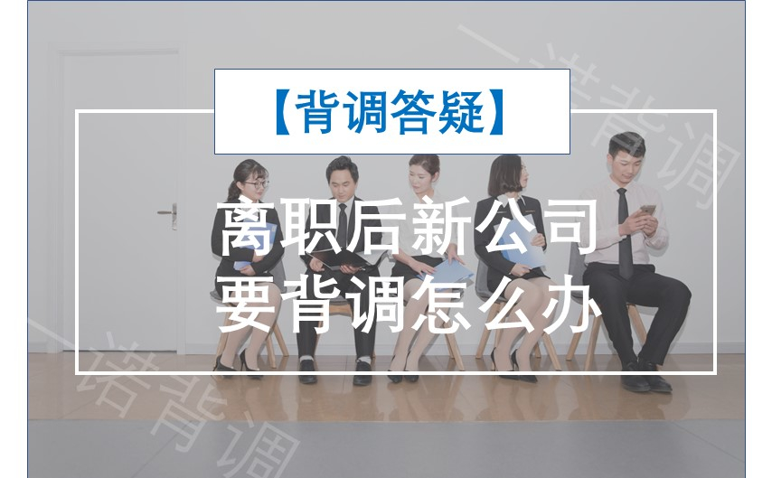 【背调答疑】离职后新公司要背调怎么办？