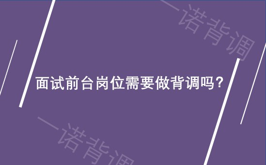 面试前台岗位需要做背调吗？