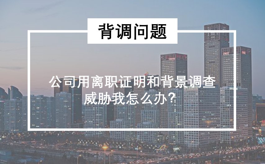 公司用离职证明和背景调查威胁我怎么办？